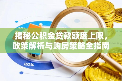 崇礼揭秘公积金贷款额度上限，政策解析与购房策略全指南