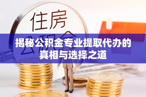 崇礼揭秘公积金专业提取代办的真相与选择之道