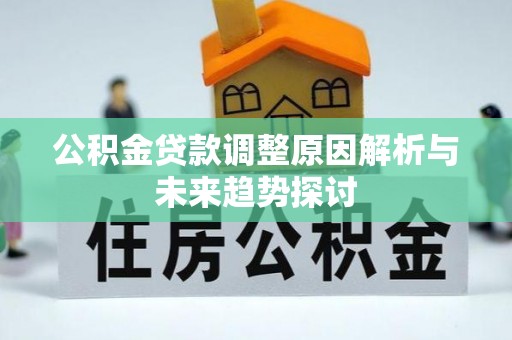 崇礼公积金贷款调整原因解析与未来趋势探讨