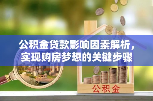 崇礼公积金贷款影响因素解析，实现购房梦想的关键步骤