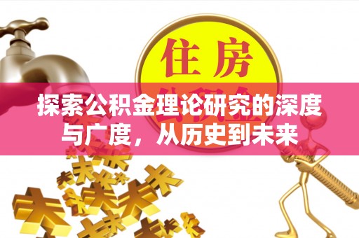 崇礼探索公积金理论研究的深度与广度，从历史到未来
