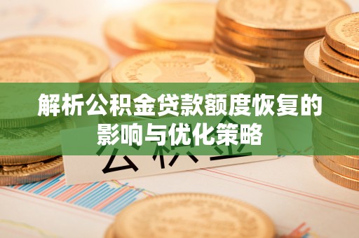 崇礼解析公积金贷款额度恢复的影响与优化策略