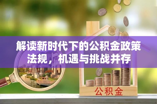 崇礼解读新时代下的公积金政策法规，机遇与挑战并存