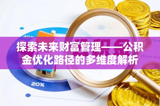 崇礼探索未来财富管理——公积金优化路径的多维度解析