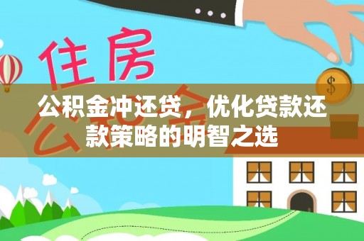 崇礼公积金冲还贷，优化贷款还款策略的明智之选