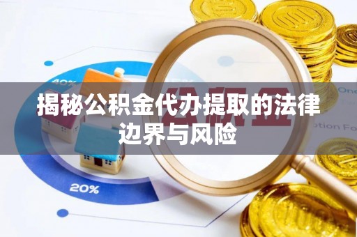 崇礼揭秘公积金代办提取的法律边界与风险