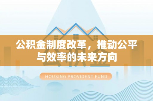 崇礼公积金制度改革，推动公平与效率的未来方向