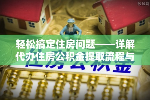 崇礼轻松搞定住房问题——详解代办住房公积金提取流程与技巧