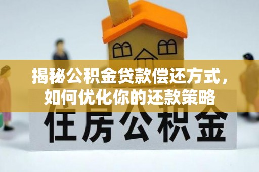 崇礼揭秘公积金贷款偿还方式，如何优化你的还款策略