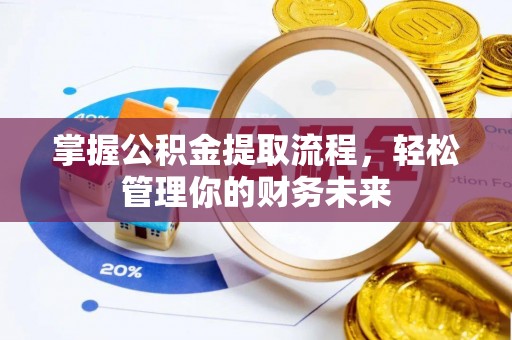 崇礼掌握公积金提取流程，轻松管理你的财务未来