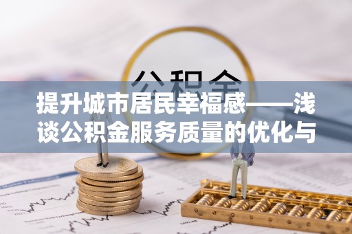 崇礼提升城市居民幸福感——浅谈公积金服务质量的优化与未来