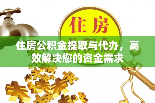 崇礼住房公积金提取与代办，高效解决您的资金需求