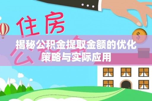 崇礼揭秘公积金提取金额的优化策略与实际应用
