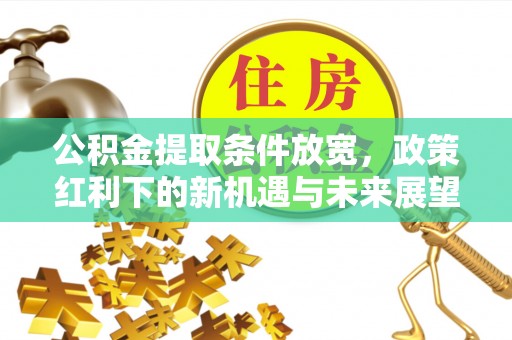 崇礼公积金提取条件放宽，政策红利下的新机遇与未来展望