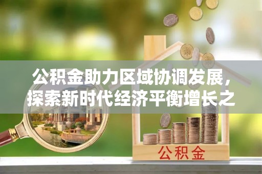 崇礼公积金助力区域协调发展，探索新时代经济平衡增长之道