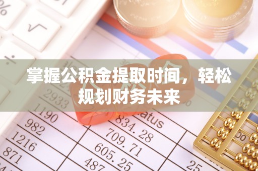 崇礼掌握公积金提取时间，轻松规划财务未来
