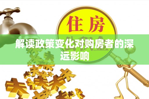 崇礼解读政策变化对购房者的深远影响