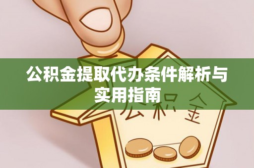 崇礼公积金提取代办条件解析与实用指南