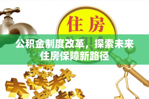崇礼公积金制度改革，探索未来住房保障新路径