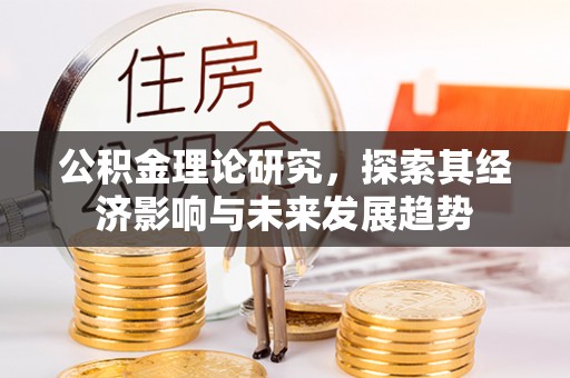 崇礼公积金理论研究，探索其经济影响与未来发展趋势