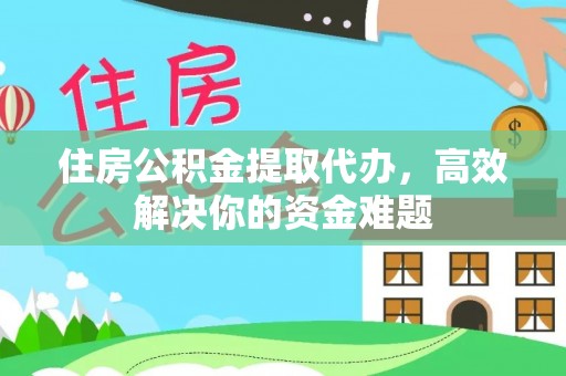 崇礼住房公积金提取代办，高效解决你的资金难题