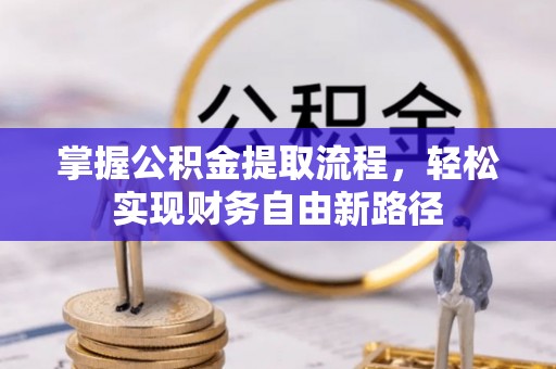 崇礼掌握公积金提取流程，轻松实现财务自由新路径