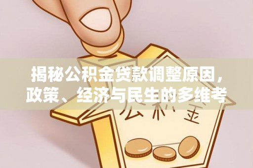 崇礼揭秘公积金贷款调整原因，政策、经济与民生的多维考量