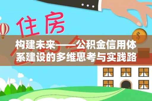崇礼构建未来——公积金信用体系建设的多维思考与实践路径