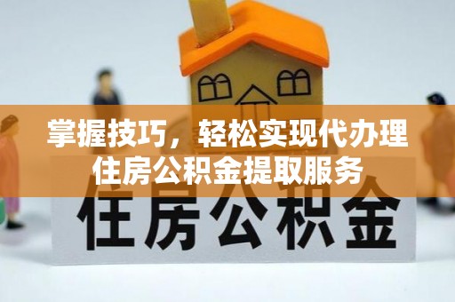 崇礼掌握技巧，轻松实现代办理住房公积金提取服务