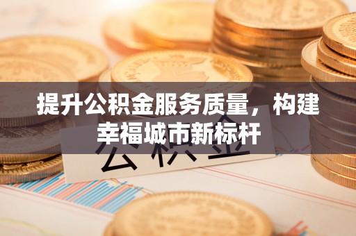 崇礼提升公积金服务质量，构建幸福城市新标杆