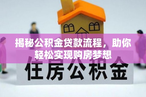 崇礼揭秘公积金贷款流程，助你轻松实现购房梦想