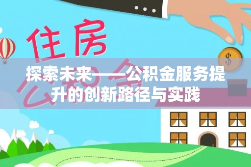 崇礼探索未来——公积金服务提升的创新路径与实践