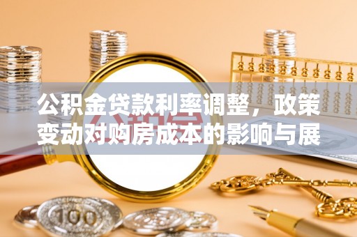 崇礼公积金贷款利率调整，政策变动对购房成本的影响与展望