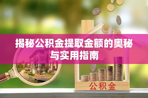 崇礼揭秘公积金提取金额的奥秘与实用指南