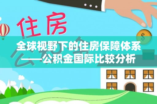 崇礼全球视野下的住房保障体系——公积金国际比较分析