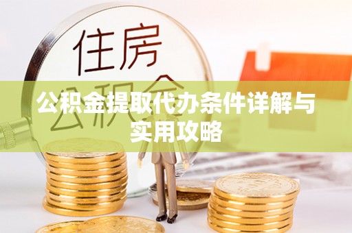 崇礼公积金提取代办条件详解与实用攻略