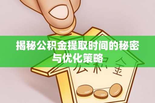 崇礼揭秘公积金提取时间的秘密与优化策略
