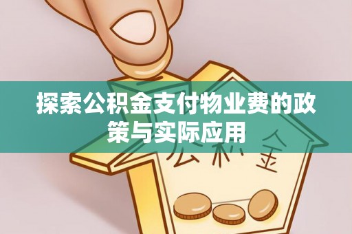 崇礼探索公积金支付物业费的政策与实际应用