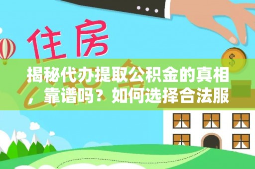 崇礼揭秘代办提取公积金的真相，靠谱吗？如何选择合法服务？
