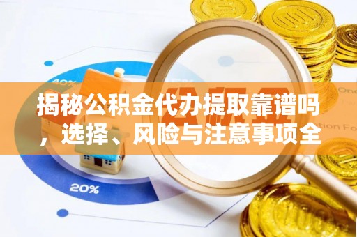 崇礼揭秘公积金代办提取靠谱吗，选择、风险与注意事项全解析