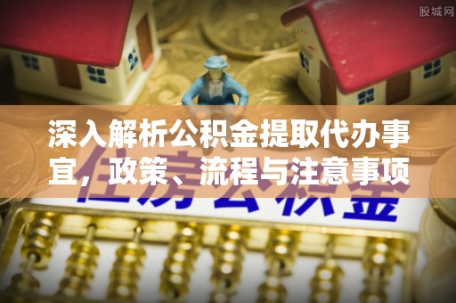 崇礼深入解析公积金提取代办事宜，政策、流程与注意事项全攻略