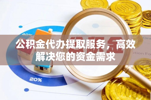 崇礼公积金代办提取服务，高效解决您的资金需求