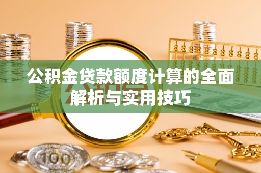 崇礼公积金贷款额度计算的全面解析与实用技巧
