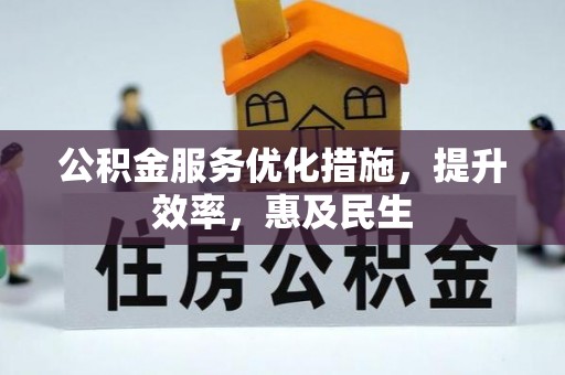 崇礼公积金服务优化措施，提升效率，惠及民生