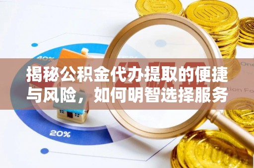 崇礼揭秘公积金代办提取的便捷与风险，如何明智选择服务？