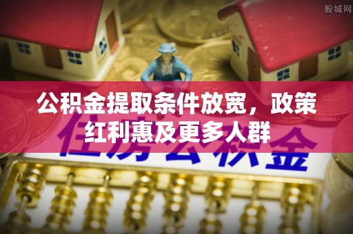 崇礼公积金提取条件放宽，政策红利惠及更多人群