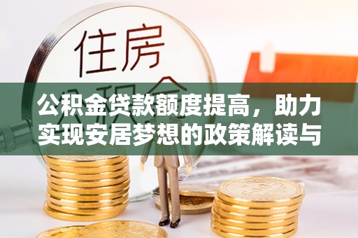 崇礼公积金贷款额度提高，助力实现安居梦想的政策解读与未来展望