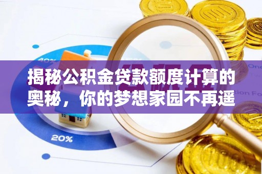 崇礼揭秘公积金贷款额度计算的奥秘，你的梦想家园不再遥不可及