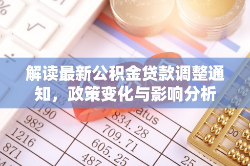 崇礼解读最新公积金贷款调整通知，政策变化与影响分析