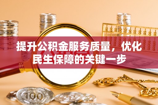 崇礼提升公积金服务质量，优化民生保障的关键一步
